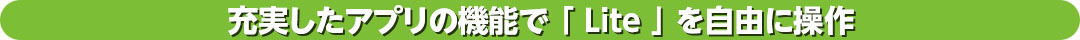 充実したアプリの機能で「Lite」を自由に操作