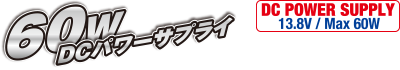 60W DCパワーサプライ [DC POWER SUPPLY 13.8V / Max 60W]