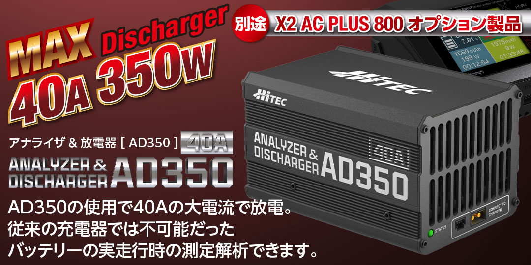 40Aの大電流で放電、アナライザ ＆ 放電器 ［ AD350 ］が使用できます　●X2 AC PLUS 800にAD350を接続して40Aの大電流で放電できます。従来の充電器では不可能だったバッテリーの実走行時の容量が測定解析できバッテリーの真の姿が見えてきます。※AD350製品はX2 AC PLUS 800 ・ V1000 のオプション製品になります。単体でのご使用はできません。