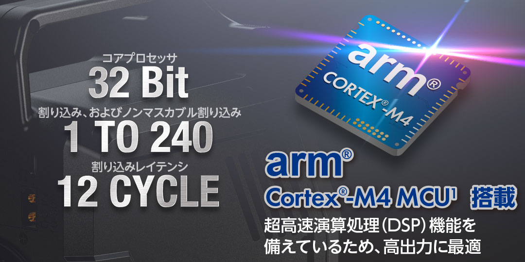●arm® Cortex®-M4 MCU1 搭載・超高速演算処理(DSP)機能を備えているため、高出力に最適