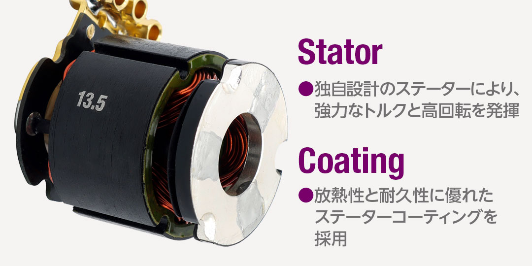 ●独自設計のステーターにより、強力なトルクと高回転を発揮●放熱性と耐久性に優れたステーターコーティングを採用