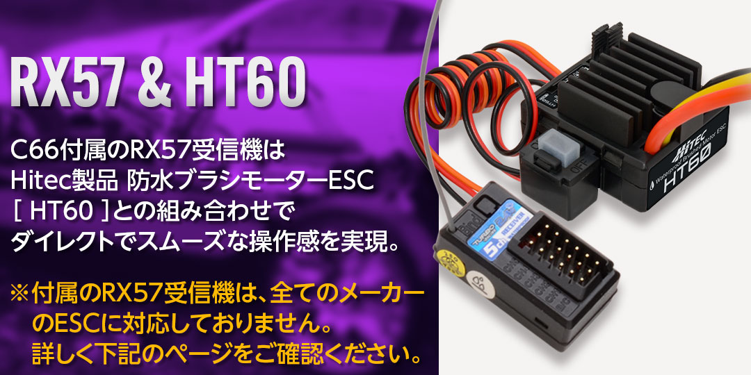 C66付属のRX57受信機はHitec製品 防水ブラシモーターESC［HT60］との組み合わせでダイレクトでスムーズな操作感を実現。