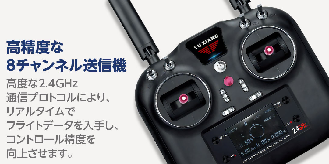 ●高精度な8チャンネル送信機 高度な2.4GHz通信プロトコルにより、リアルタイムでフライトデータを入手し、コントロール精度を向上させます。